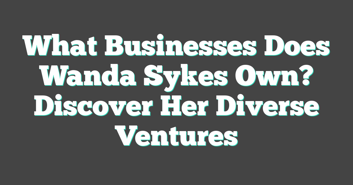 What Businesses Does Wanda Sykes Own? Discover Her Diverse Ventures