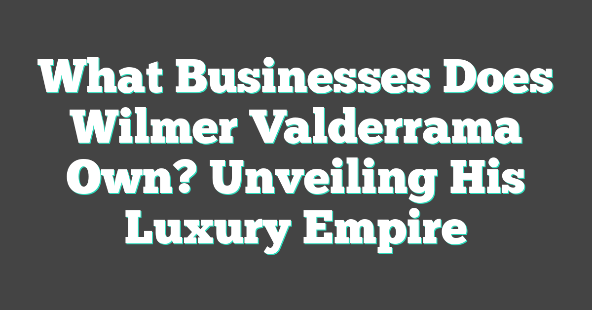 What Businesses Does Wilmer Valderrama Own? Unveiling His Luxury Empire