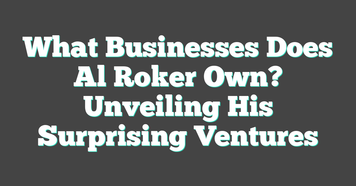 What Businesses Does Al Roker Own? Unveiling His Surprising Ventures
