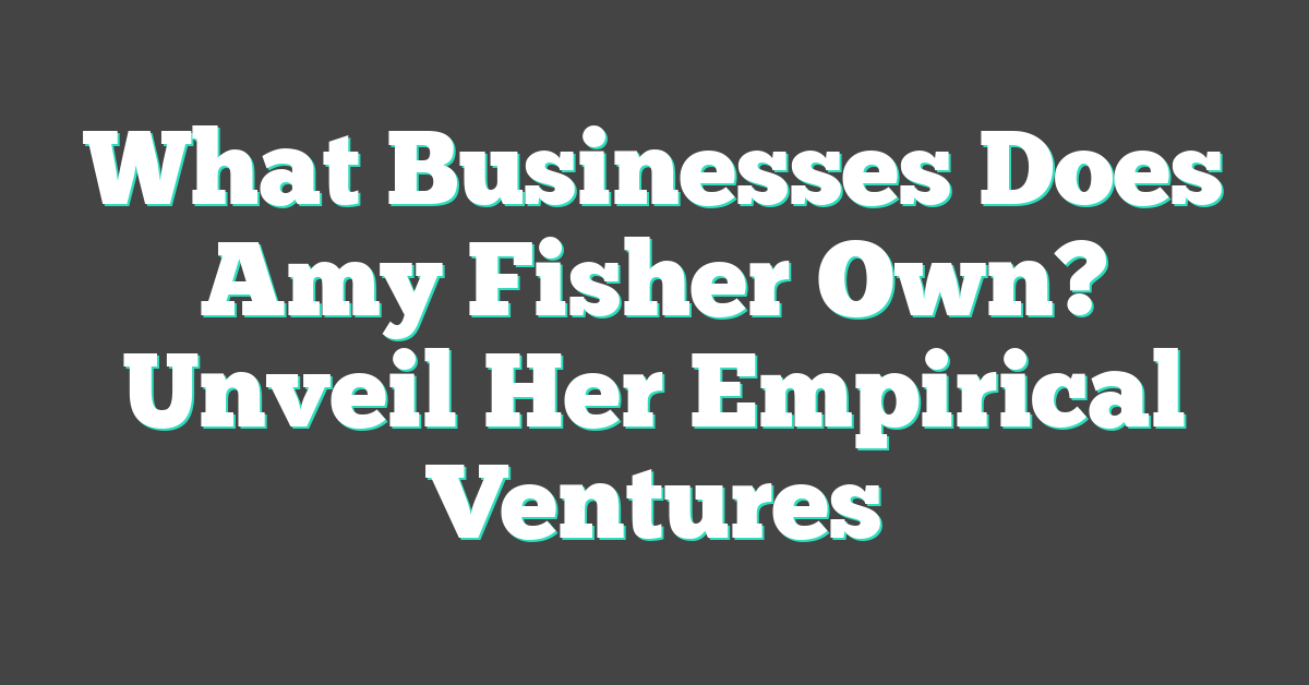 What Businesses Does Amy Fisher Own? Unveil Her Empirical Ventures