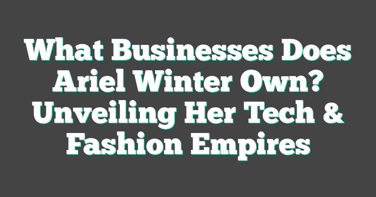 What Businesses Does Ariel Winter Own? Unveiling Her Tech & Fashion Empires