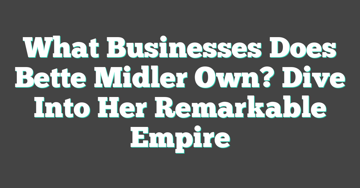 What Businesses Does Bette Midler Own? Dive Into Her Remarkable Empire
