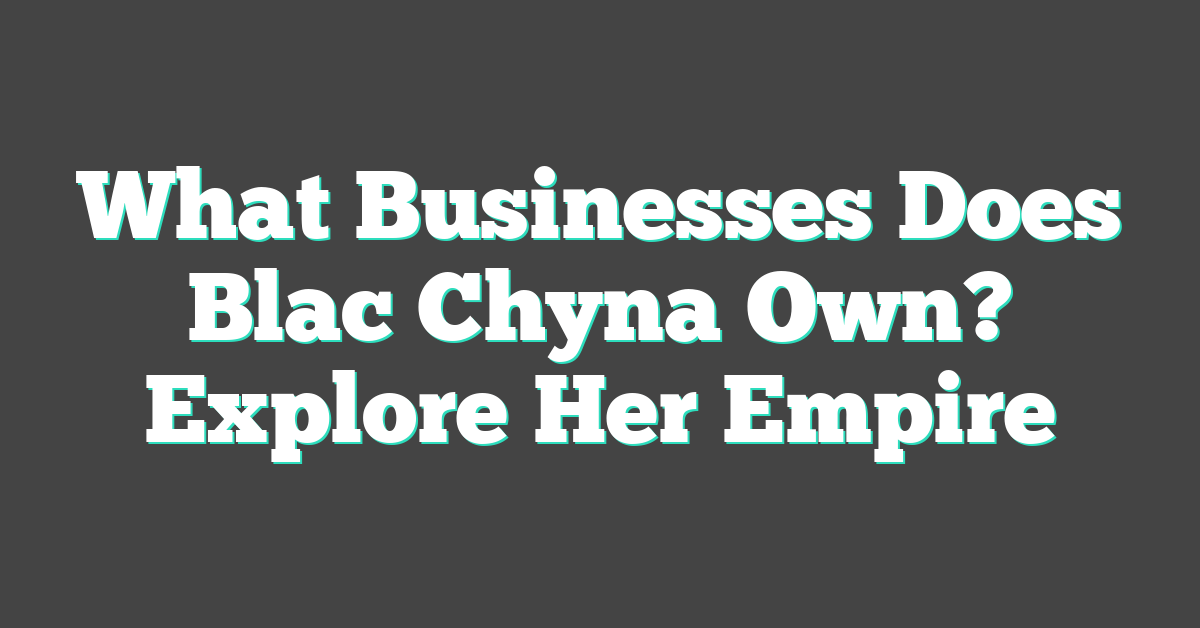 What Businesses Does Blac Chyna Own? Explore Her Empire