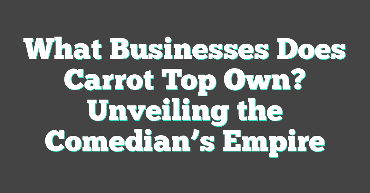 What Businesses Does Carrot Top Own? Unveiling the Comedian’s Empire