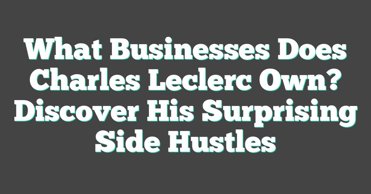 What Businesses Does Charles Leclerc Own? Discover His Surprising Side Hustles