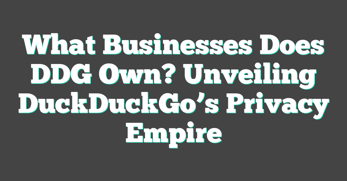 What Businesses Does DDG Own? Unveiling DuckDuckGo’s Privacy Empire