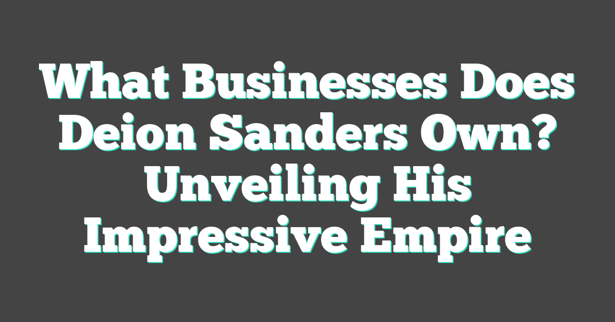 What Businesses Does Deion Sanders Own? Unveiling His Impressive Empire