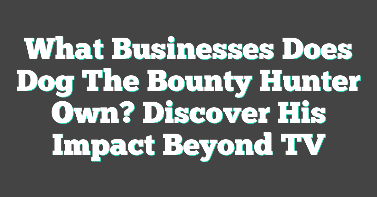 What Businesses Does Dog The Bounty Hunter Own? Discover His Impact Beyond TV