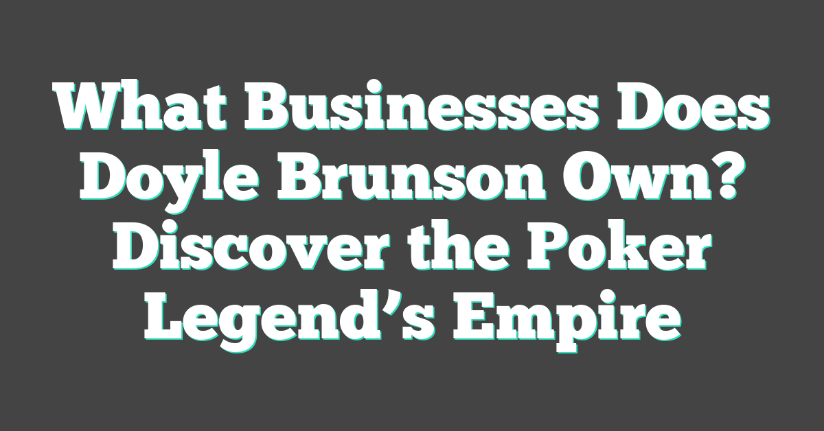 What Businesses Does Doyle Brunson Own? Discover the Poker Legend’s Empire
