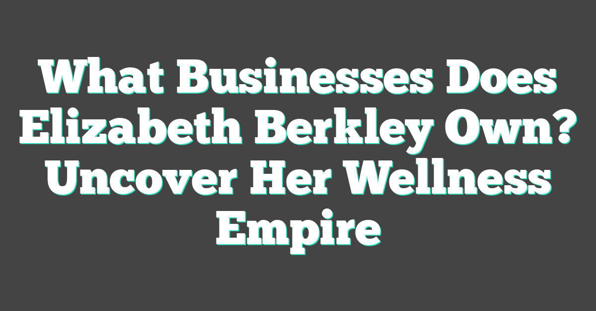 What Businesses Does Elizabeth Berkley Own? Uncover Her Wellness Empire