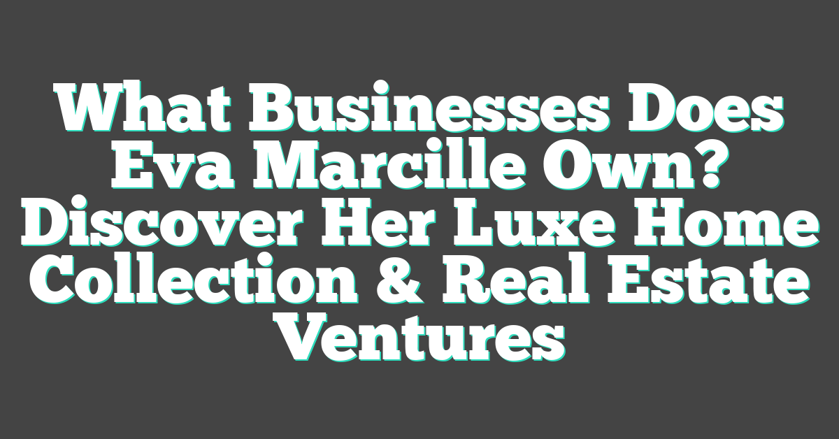 What Businesses Does Eva Marcille Own? Discover Her Luxe Home Collection & Real Estate Ventures