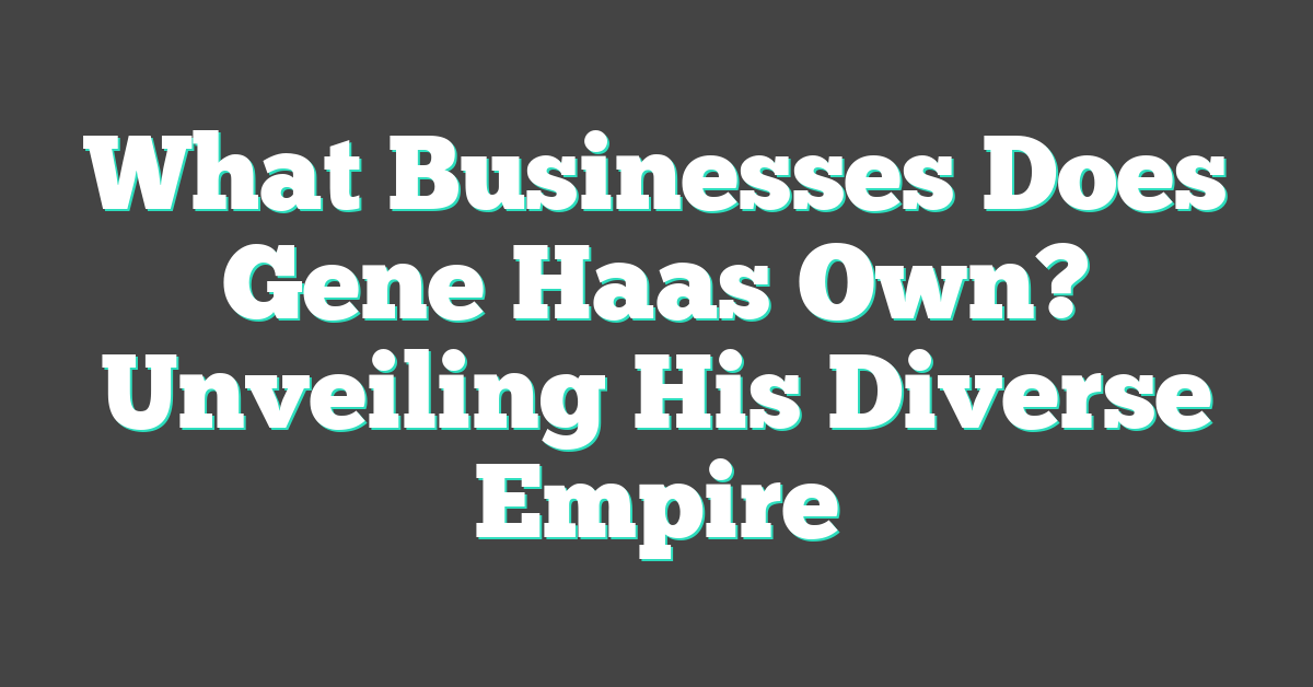 What Businesses Does Gene Haas Own? Unveiling His Diverse Empire