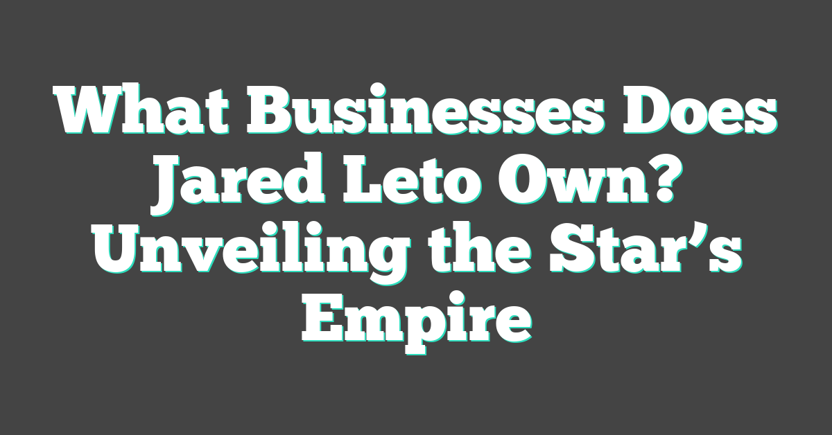 What Businesses Does Jared Leto Own? Unveiling the Star’s Empire