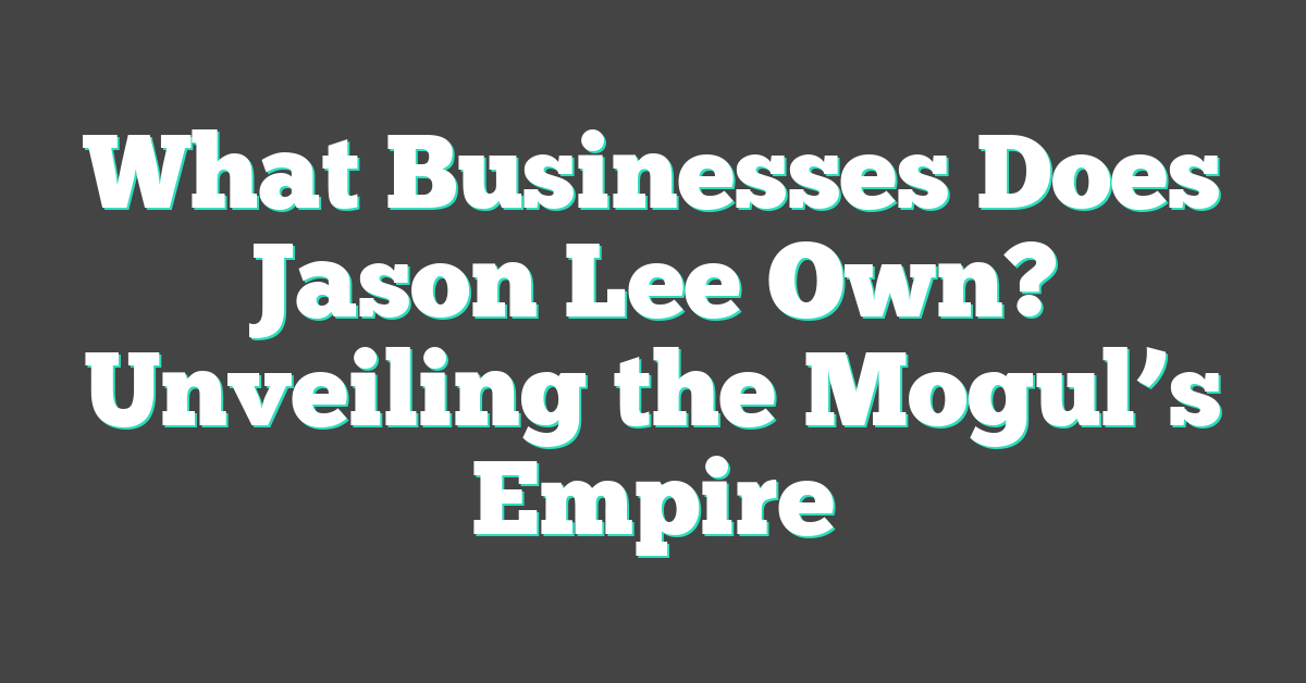 What Businesses Does Jason Lee Own? Unveiling the Mogul’s Empire