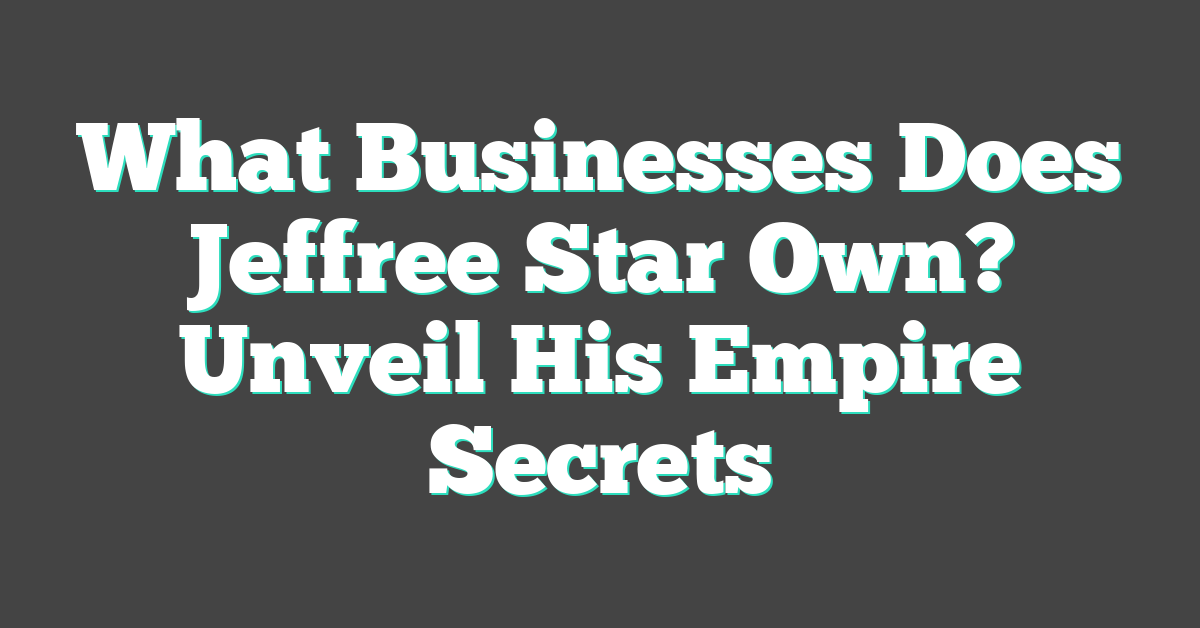 What Businesses Does Jeffree Star Own? Unveil His Empire Secrets