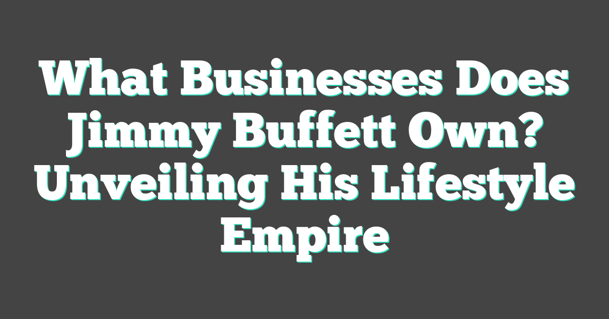 What Businesses Does Jimmy Buffett Own? Unveiling His Lifestyle Empire