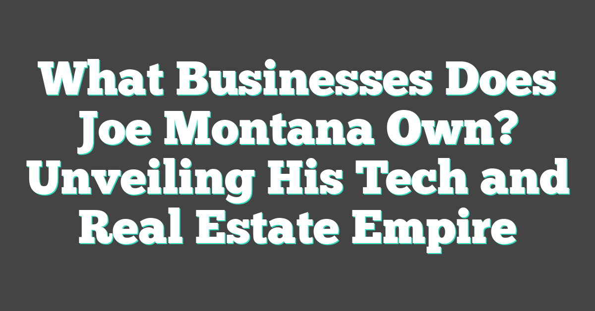 What Businesses Does Joe Montana Own? Unveiling His Tech and Real Estate Empire