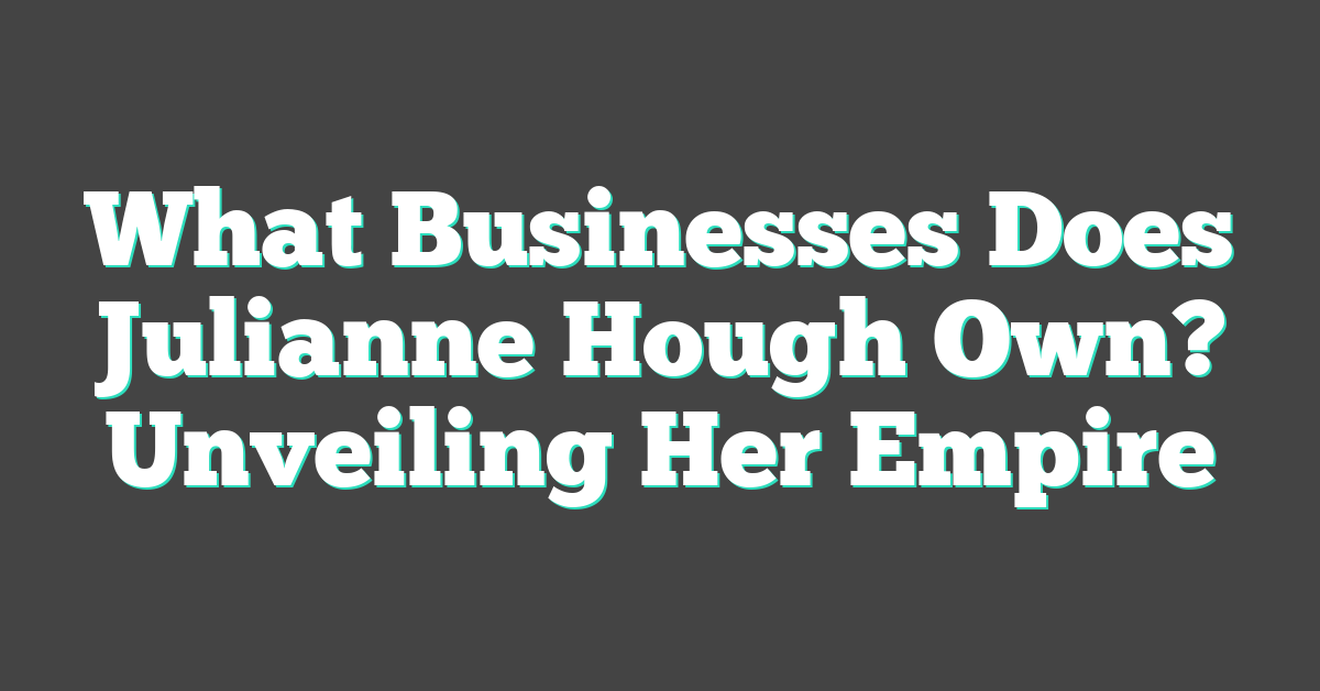 What Businesses Does Julianne Hough Own? Unveiling Her Empire