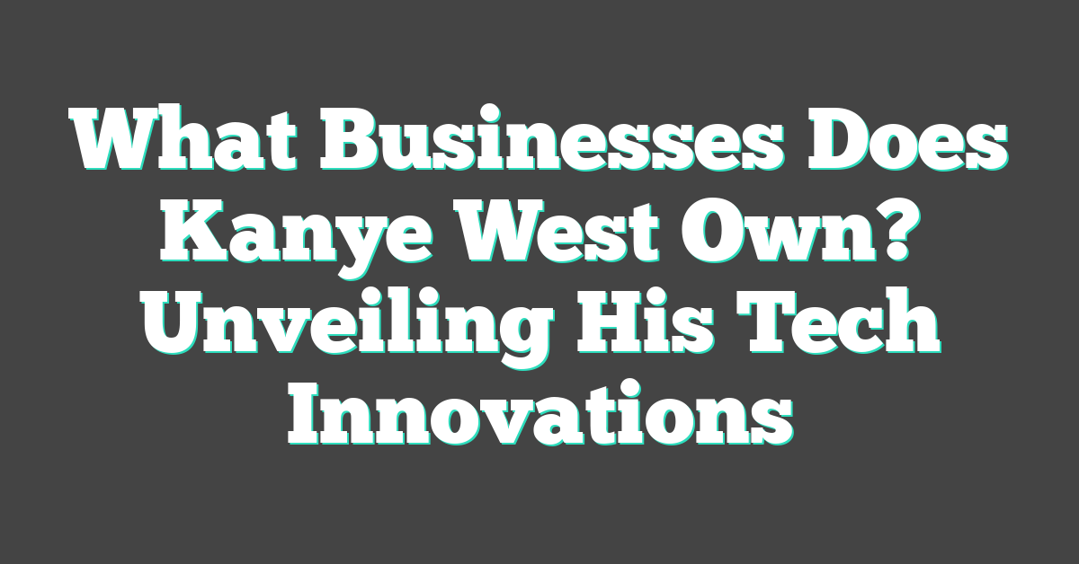 What Businesses Does Kanye West Own? Unveiling His Tech Innovations