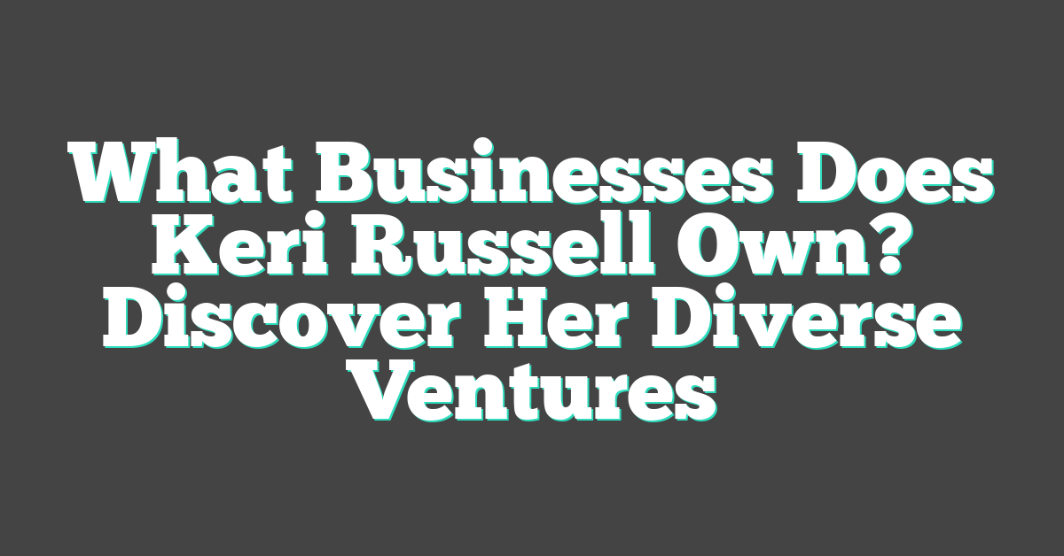 What Businesses Does Keri Russell Own? Discover Her Diverse Ventures