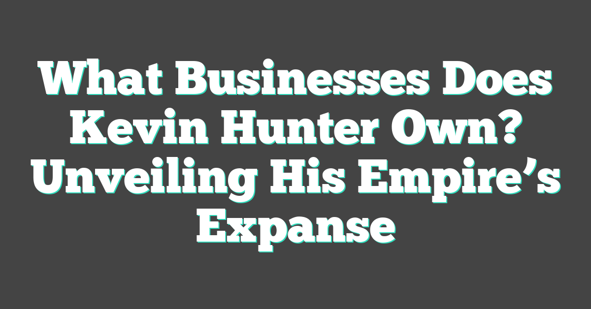 What Businesses Does Kevin Hunter Own? Unveiling His Empire’s Expanse