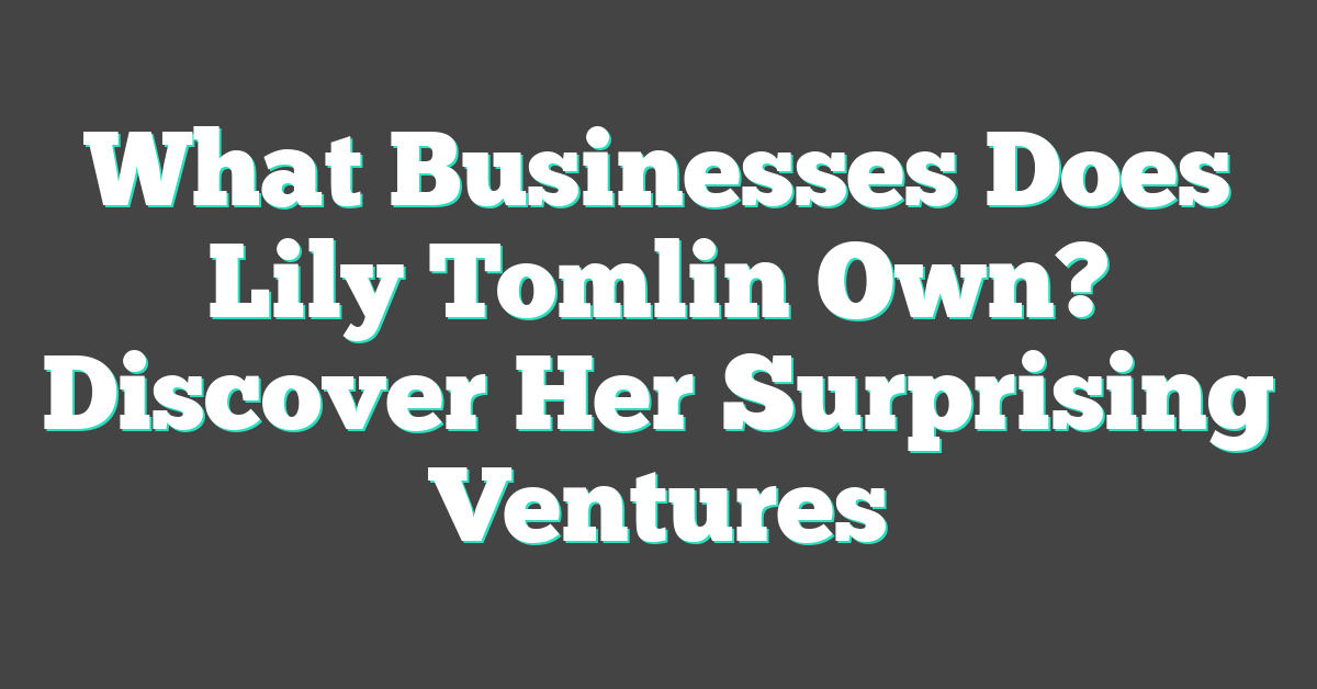 What Businesses Does Lily Tomlin Own? Discover Her Surprising Ventures