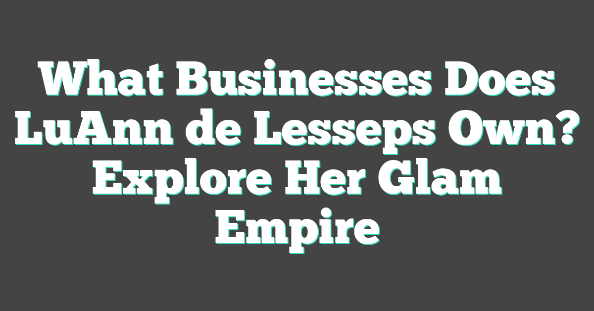 What Businesses Does LuAnn de Lesseps Own? Explore Her Glam Empire