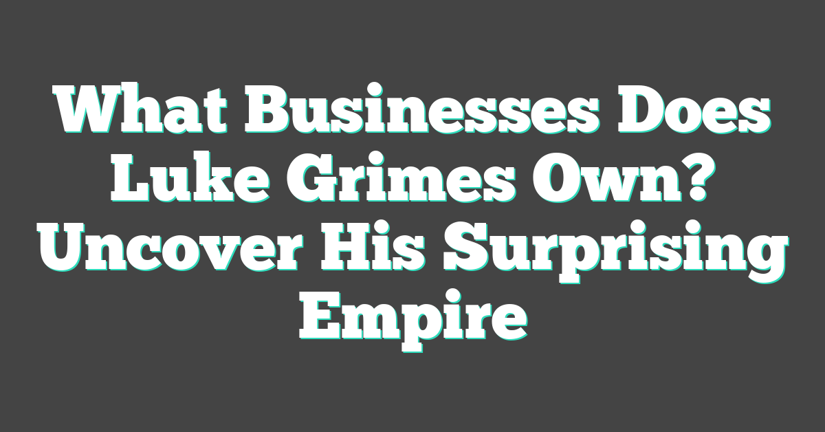 What Businesses Does Luke Grimes Own? Uncover His Surprising Empire