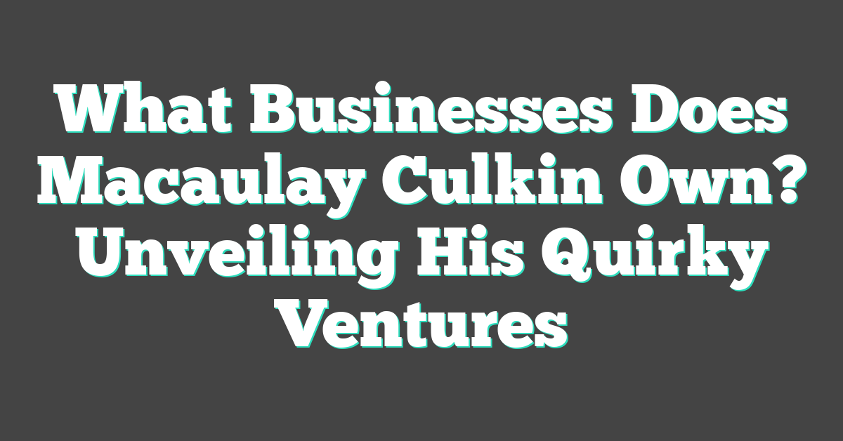 What Businesses Does Macaulay Culkin Own? Unveiling His Quirky Ventures