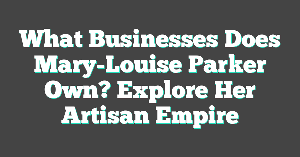 What Businesses Does Mary-Louise Parker Own? Explore Her Artisan Empire