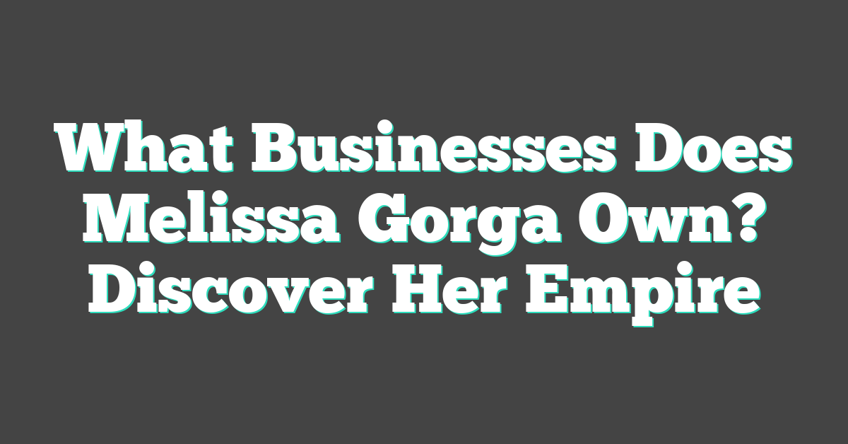 What Businesses Does Melissa Gorga Own? Discover Her Empire