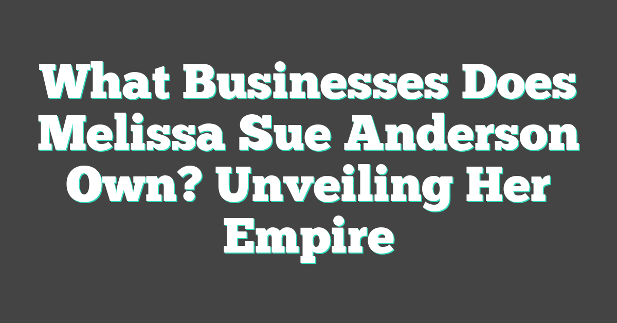 What Businesses Does Melissa Sue Anderson Own? Unveiling Her Empire