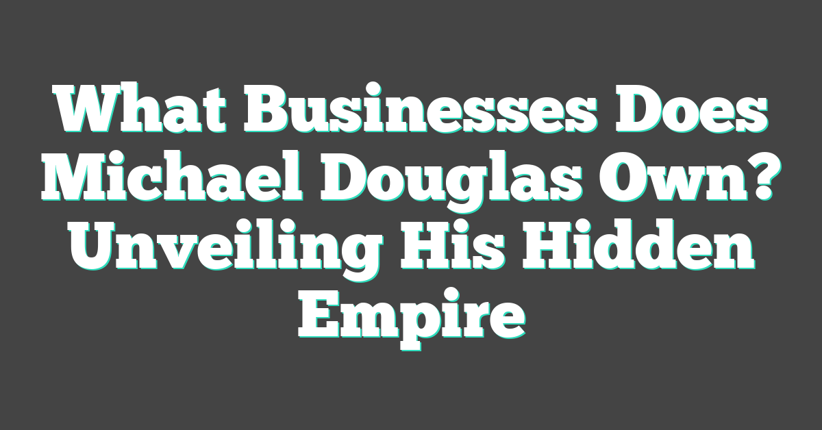 What Businesses Does Michael Douglas Own? Unveiling His Hidden Empire