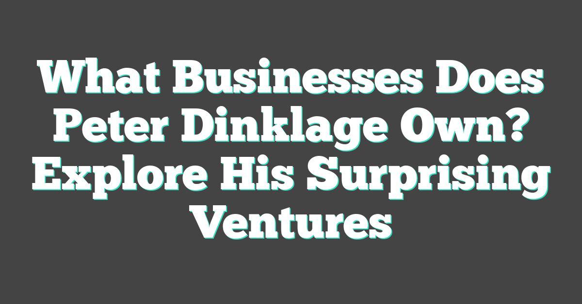 What Businesses Does Peter Dinklage Own? Explore His Surprising Ventures