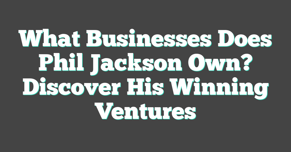 What Businesses Does Phil Jackson Own? Discover His Winning Ventures