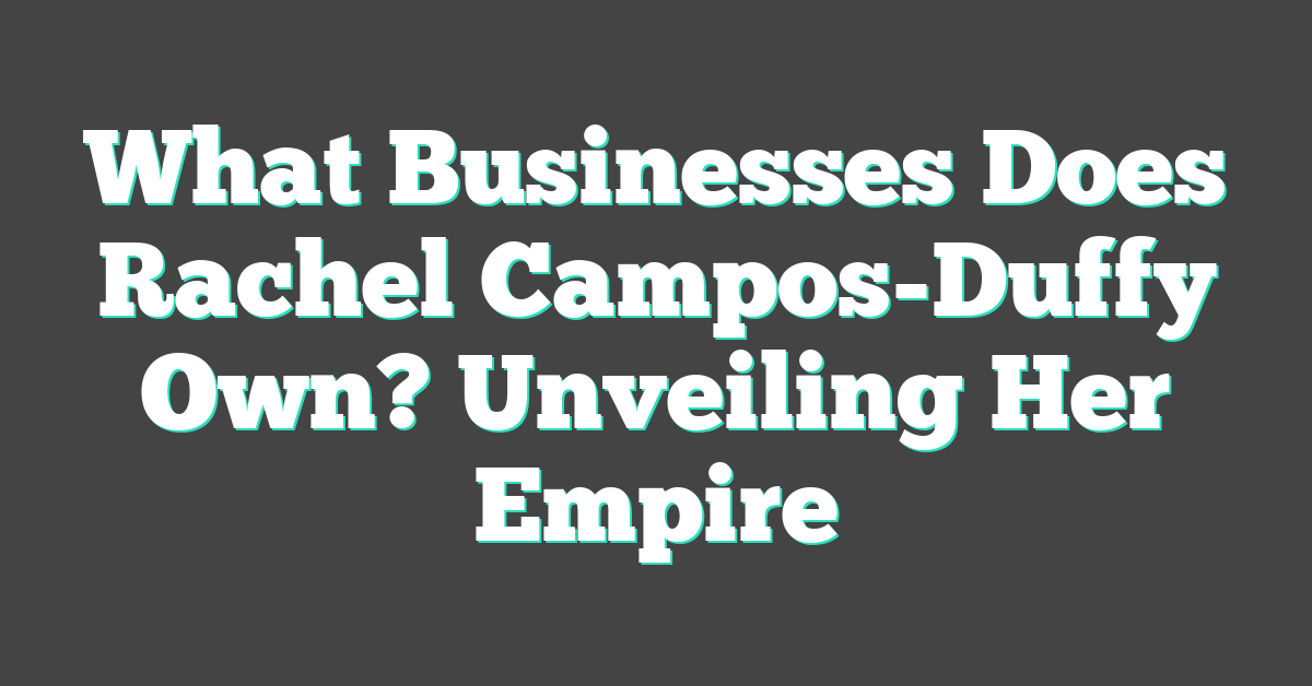 What Businesses Does Rachel Campos-Duffy Own? Unveiling Her Empire