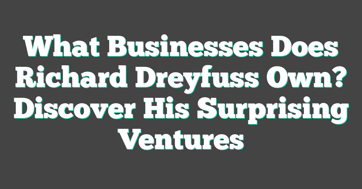 What Businesses Does Richard Dreyfuss Own? Discover His Surprising Ventures