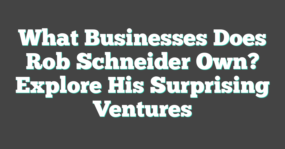 What Businesses Does Rob Schneider Own? Explore His Surprising Ventures