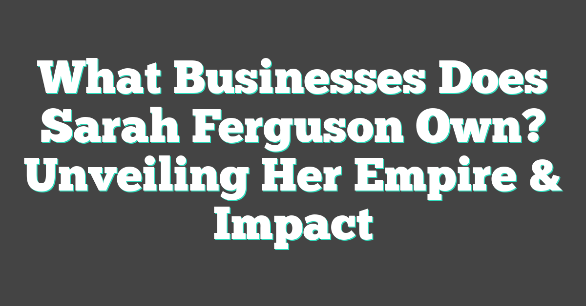 What Businesses Does Sarah Ferguson Own? Unveiling Her Empire & Impact