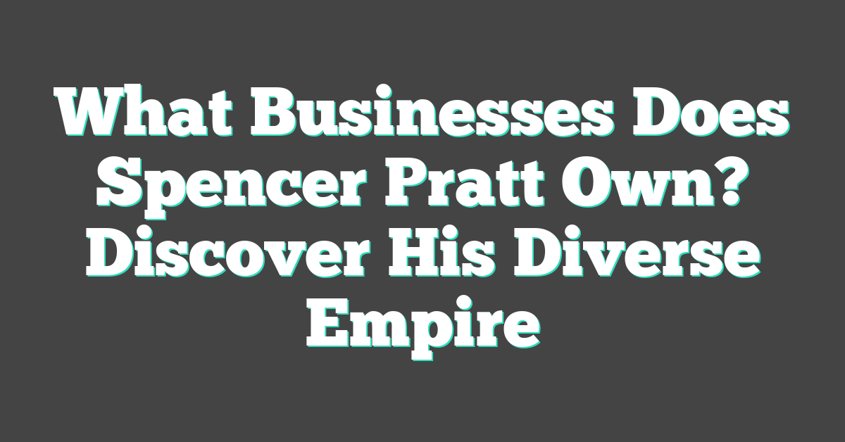 What Businesses Does Spencer Pratt Own? Discover His Diverse Empire