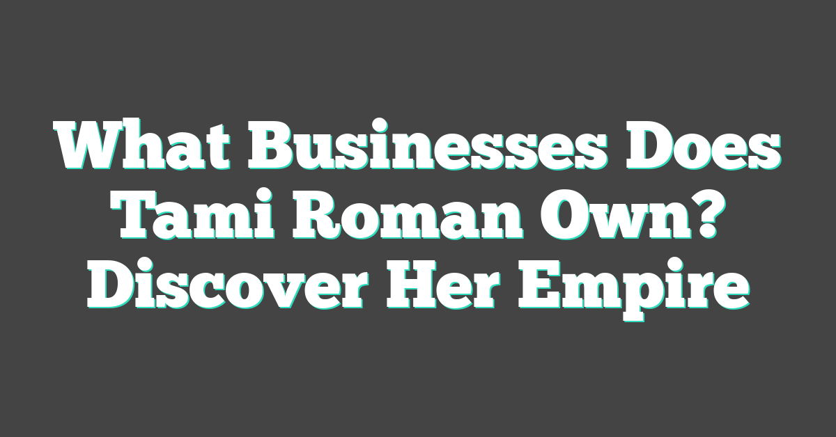 What Businesses Does Tami Roman Own? Discover Her Empire
