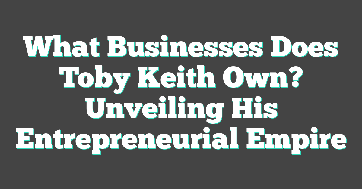 What Businesses Does Toby Keith Own? Unveiling His Entrepreneurial Empire