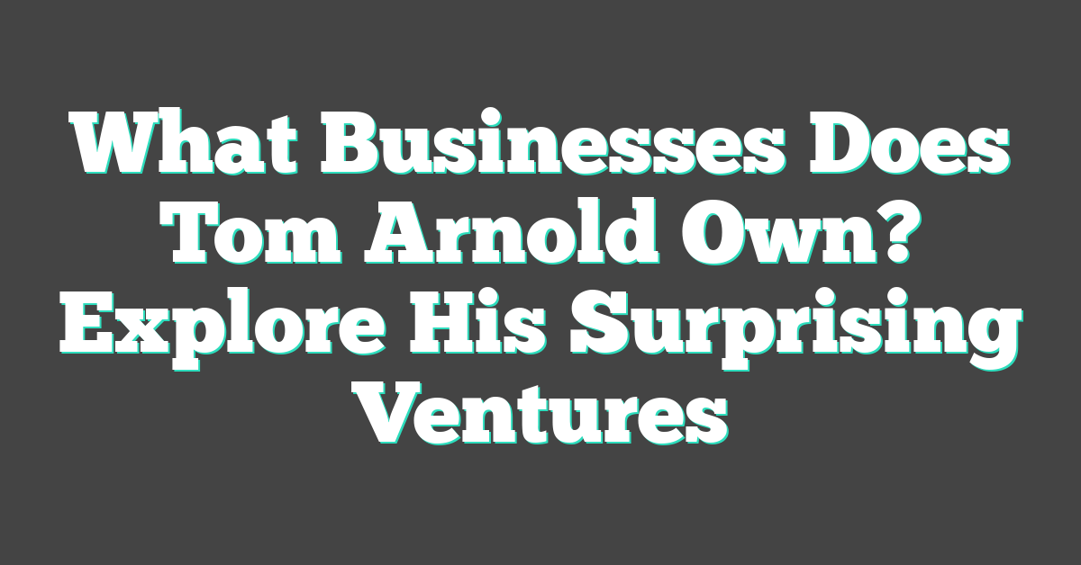 What Businesses Does Tom Arnold Own? Explore His Surprising Ventures