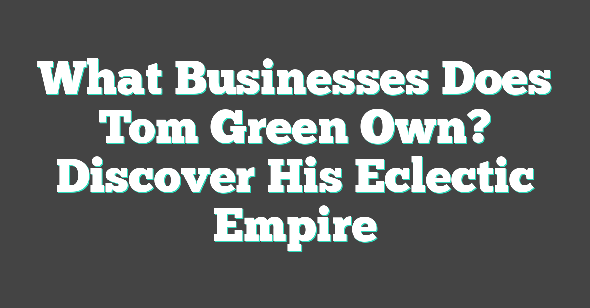 What Businesses Does Tom Green Own? Discover His Eclectic Empire