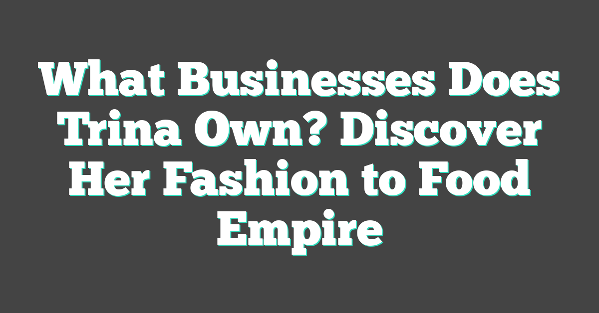 What Businesses Does Trina Own? Discover Her Fashion to Food Empire