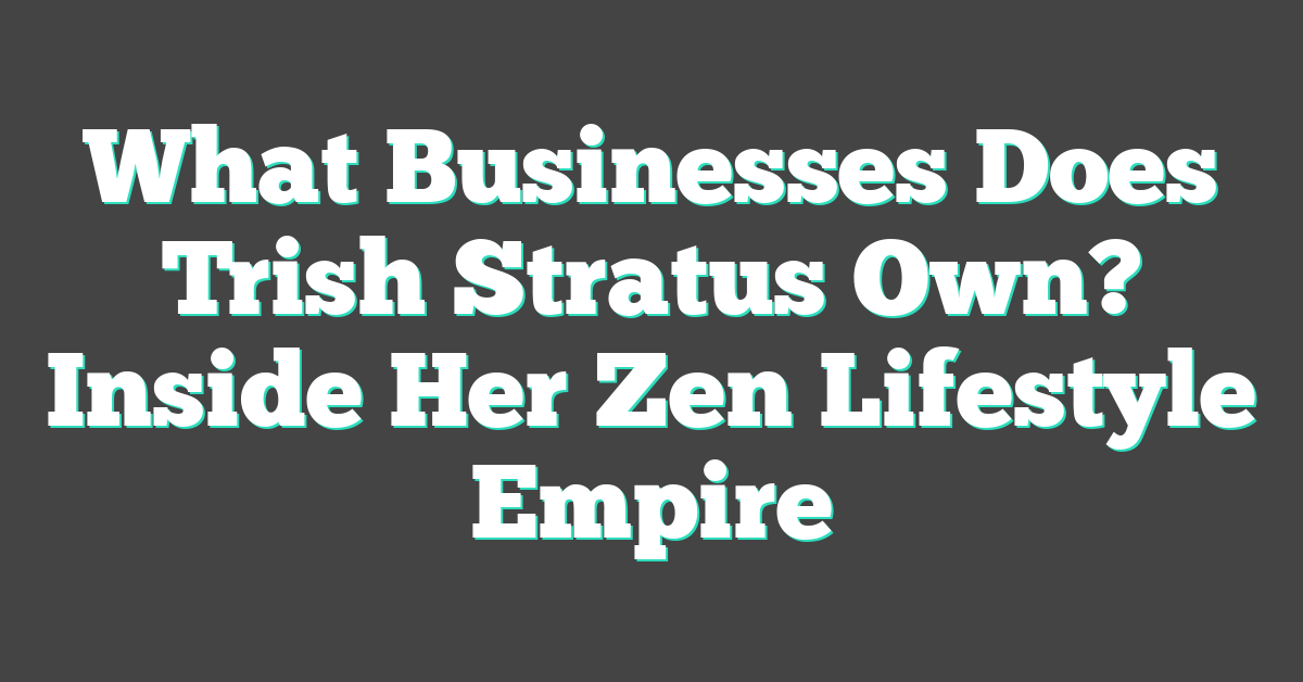 What Businesses Does Trish Stratus Own? Inside Her Zen Lifestyle Empire