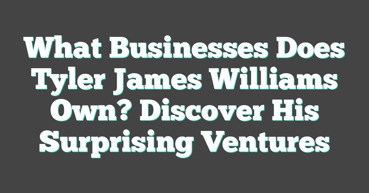What Businesses Does Tyler James Williams Own? Discover His Surprising Ventures