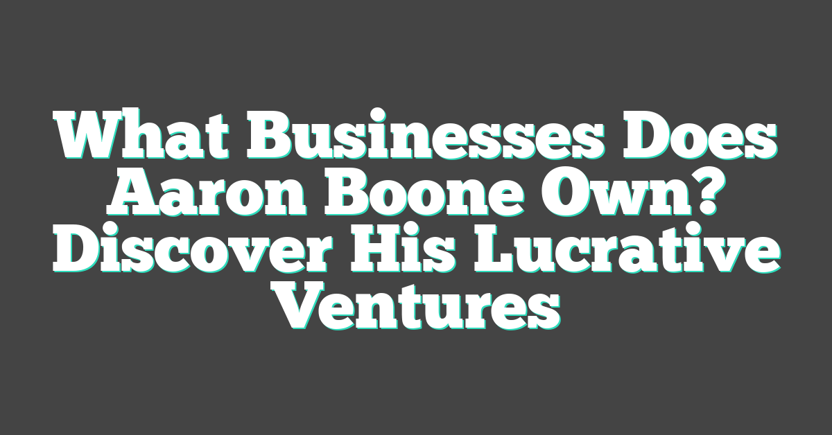 What Businesses Does Aaron Boone Own? Discover His Lucrative Ventures