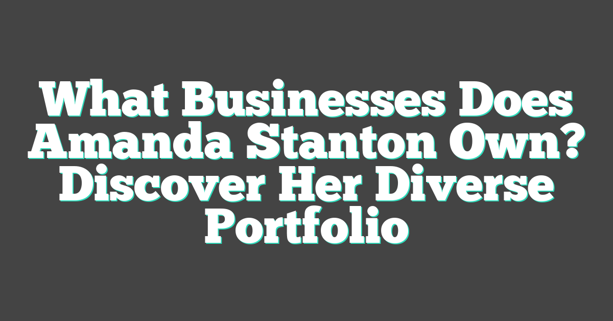 What Businesses Does Amanda Stanton Own? Discover Her Diverse Portfolio