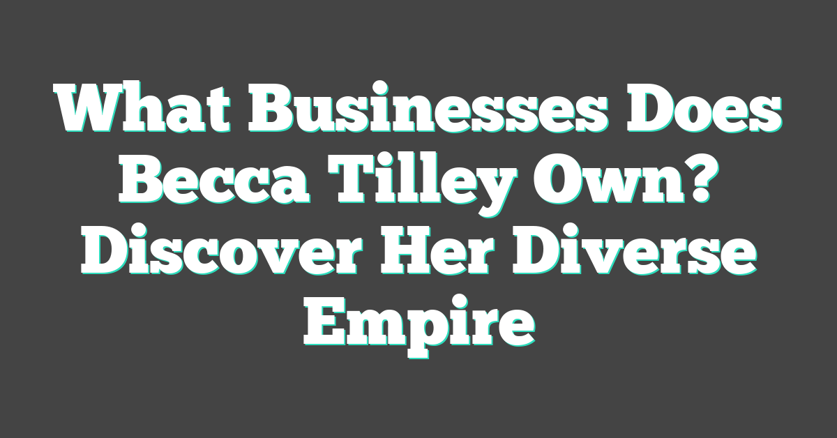 What Businesses Does Becca Tilley Own? Discover Her Diverse Empire